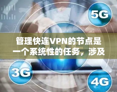 管理快连VPN的节点是一个系统性的任务，涉及多个步骤和注意事项。以下是详细的指南，帮助您更好地管理这些节点