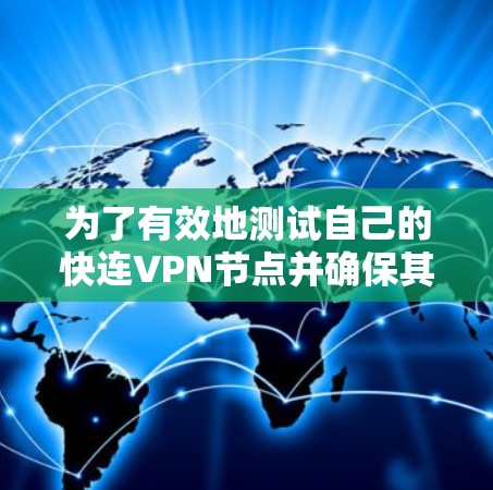 为了有效地测试自己的快连VPN节点并确保其在不同地点的连接速度和稳定性,可以按照以下步骤操作 为了有效地测试自己的快连VPN节点并确保其在不同地点的连接速度和稳定性,可以按照以下步骤操作