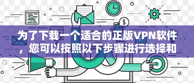 为了下载一个适合的正版VPN软件，您可以按照以下步骤进行选择和安装