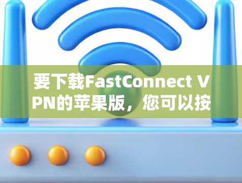 要下载FastConnect VPN的苹果版，您可以按照以下步骤操作