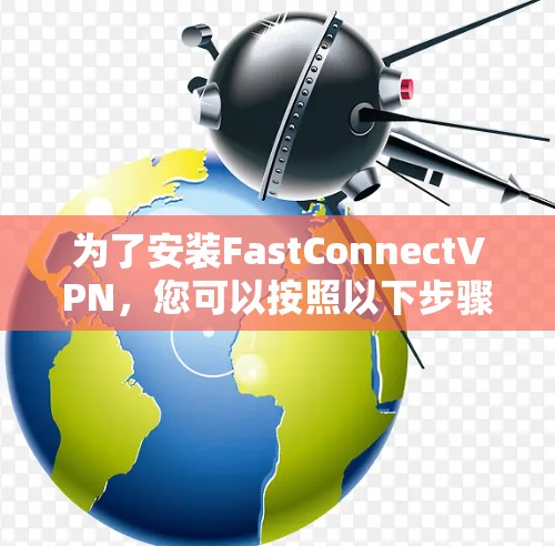 为了安装FastConnectVPN，您可以按照以下步骤进行