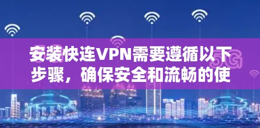 安装快连VPN需要遵循以下步骤，确保安全和流畅的使用。以下是详细的指南