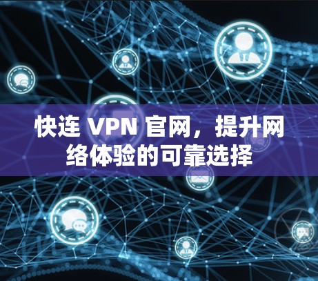 快连 VPN 官网，提升网络体验的可靠选择