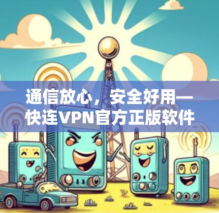 通信放心,安全好用—快连VPN官方正版软件 通信放心,安全好用—快连VPN官方正版软件