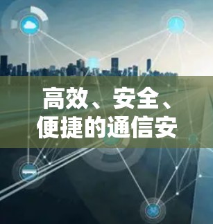 高效、安全、便捷的通信安全网络