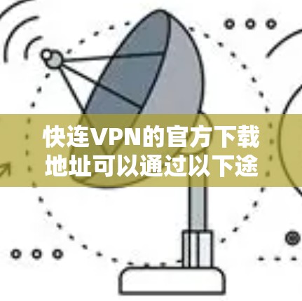 快连VPN的官方下载地址可以通过以下途径获取