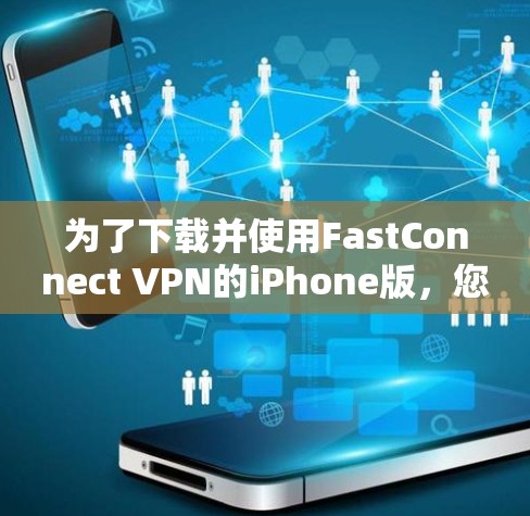 为了下载并使用FastConnect VPN的iPhone版，您可以按照以下步骤操作