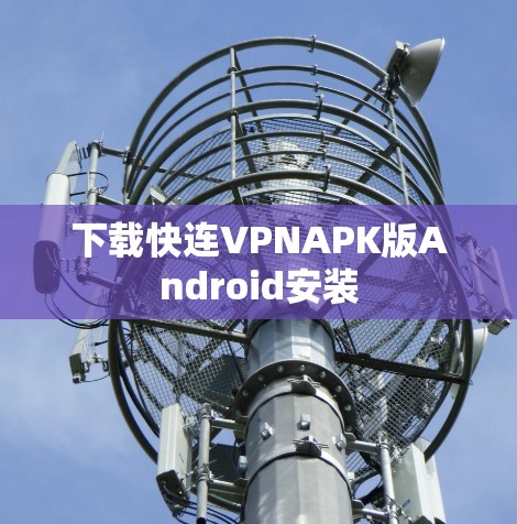 下载快连VPNAPK版Android安装
