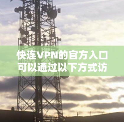 快连VPN的官方入口可以通过以下方式访问