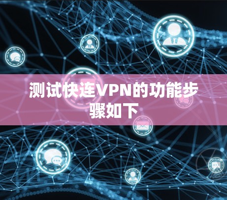 测试快连VPN的功能步骤如下 测试快连VPN的功能步骤如下