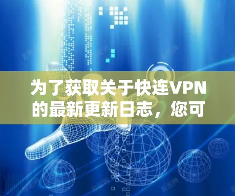为了获取关于快连VPN的最新更新日志，您可以按照以下步骤进行