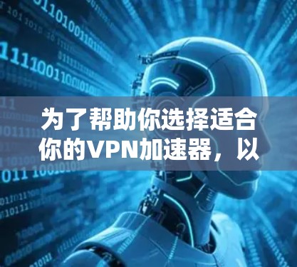 为了帮助你选择适合你的VPN加速器，以下是一个结构化的推荐和比较指南