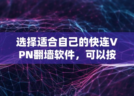 选择适合自己的快连VPN翻墙软件，可以按照以下步骤进行