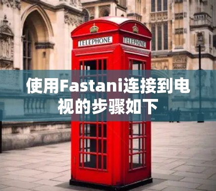 使用Fastani连接到电视的步骤如下