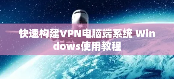 快速构建VPN电脑端系统 Windows使用教程