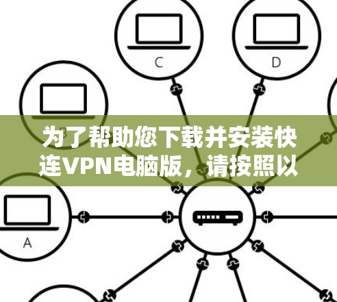 为了帮助您下载并安装快连VPN电脑版，请按照以下步骤操作