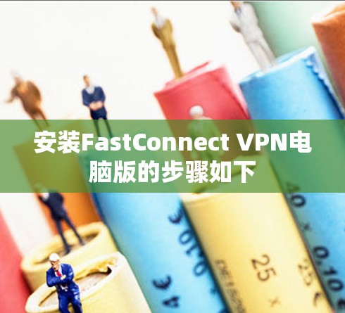 安装FastConnect VPN电脑版的步骤如下