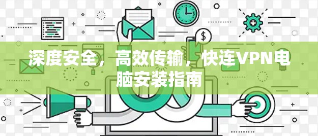 深度安全,高效传输,快连VPN电脑安装指南 深度安全,高效传输,快连VPN电脑安装指南