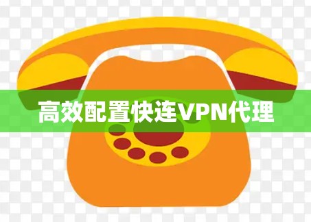 高效配置快连VPN代理