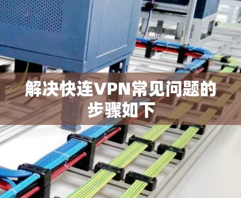 解决快连VPN常见问题的步骤如下 解决快连VPN常见问题的步骤如下