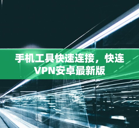 手机工具快速连接,快连VPN安卓最新版 手机工具快速连接,快连VPN安卓最新版