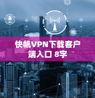 快帆VPN下载客户端入口 8字