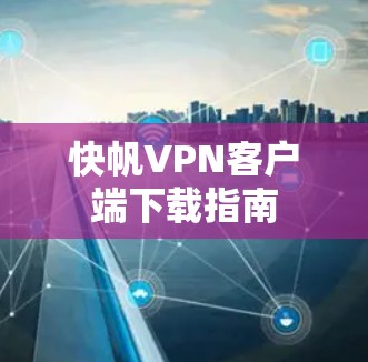 快帆VPN客户端下载指南
