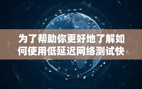 为了帮助你更好地了解如何使用低延迟网络测试快帆VPN服务，以下是一个结构化、系统的步骤指南