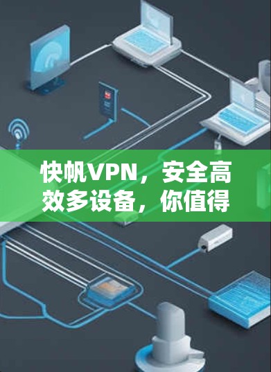 快帆VPN,安全高效多设备,你值得信赖 快帆VPN,安全高效多设备,你值得信赖