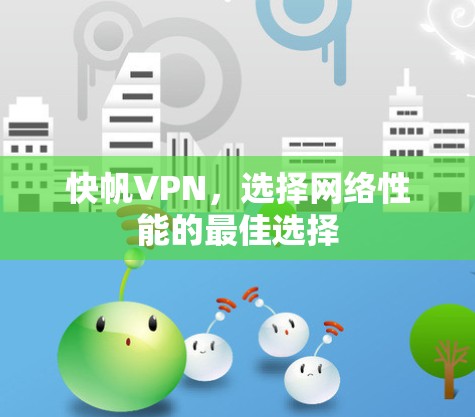 快帆VPN,选择网络性能的最佳选择 快帆VPN,选择网络性能的最佳选择