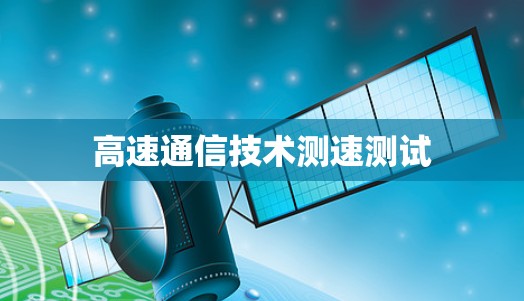 高速通信技术测速测试 高速通信技术测速测试