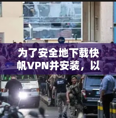 为了安全地下载快帆VPN并安装,以下是一步步的建议 为了安全地下载快帆VPN并安装,以下是一步步的建议
