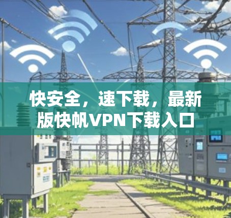 快安全,速下载,最新版快帆VPN下载入口 快安全,速下载,最新版快帆VPN下载入口