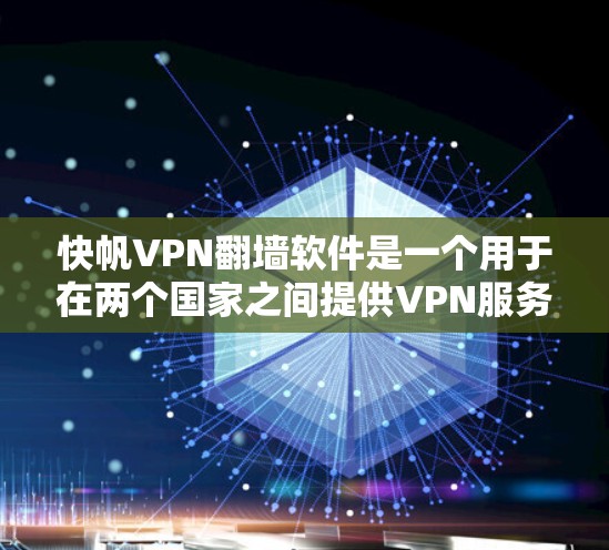 快帆VPN翻墙软件是一个用于在两个国家之间提供VPN服务的工具，尤其在翻墙问题上具有优势。以下是对该软件的详细评测