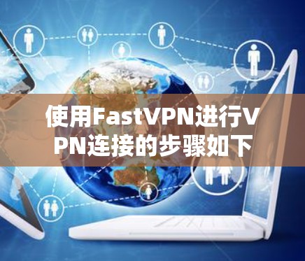 使用FastVPN进行VPN连接的步骤如下