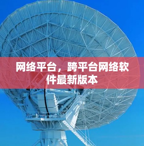 网络平台,跨平台网络软件最新版本 网络平台,跨平台网络软件最新版本
