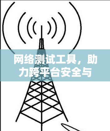 网络测试工具，助力跨平台安全与效率