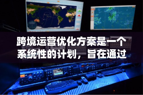 跨境运营优化方案是一个系统性的计划,旨在通过优化流程、资源配置、风险管理等多种方法,提升跨境运营效率和效果。以下是一些关键点和步骤,帮助构建一个全面的优化方案 跨境运营优化方案是一个系统性的计划,旨在通过优化流程、资源配置、风险管理等多种方法,提升跨境运营效率和效果。以下是一些关键点和步骤,帮助构建一个全面的优化方案