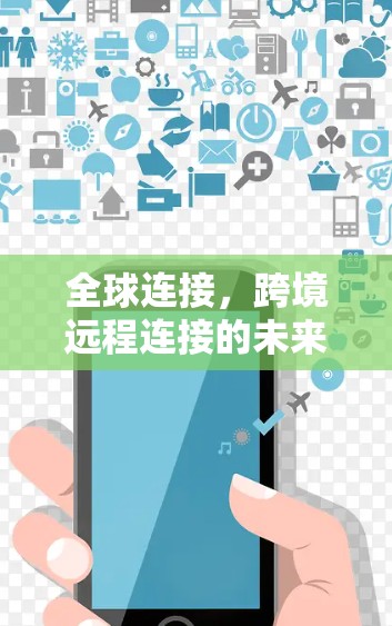 全球连接,跨境远程连接的未来趋势 全球连接,跨境远程连接的未来趋势