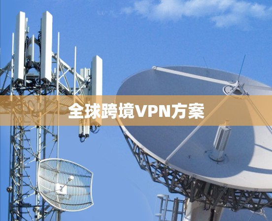 全球跨境VPN方案 全球跨境VPN方案