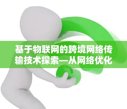 基于物联网的跨境网络传输技术探索—从网络优化到网络架构的革新