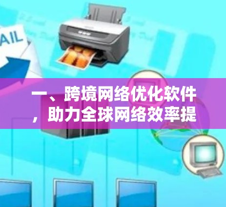 一、跨境网络优化软件,助力全球网络效率提升 一、跨境网络优化软件,助力全球网络效率提升