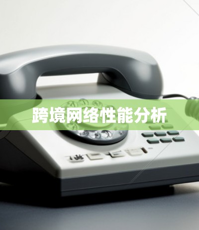 跨境网络性能分析 跨境网络性能分析