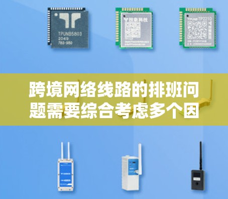 跨境网络线路的排班问题需要综合考虑多个因素来优化网络排班，以确保用户使用时间合理、流量分配合理，并减少高峰时期的拥挤。以下是详细的排班步骤