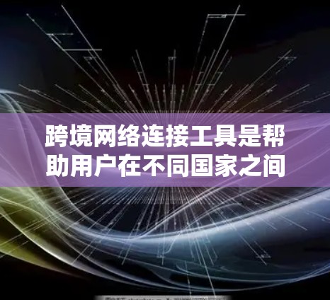 跨境网络连接工具是帮助用户在不同国家之间建立和管理网络的工具,广泛应用于国际化的网络环境。以下是对这些工具的详细介绍 跨境网络连接工具是帮助用户在不同国家之间建立和管理网络的工具,广泛应用于国际化的网络环境。以下是对这些工具的详细介绍