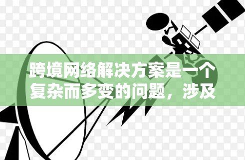 跨境网络解决方案是一个复杂而多变的问题,涉及多个方面和因素。以下是对这一问题的分步总结和建议 跨境网络解决方案是一个复杂而多变的问题,涉及多个方面和因素。以下是对这一问题的分步总结和建议