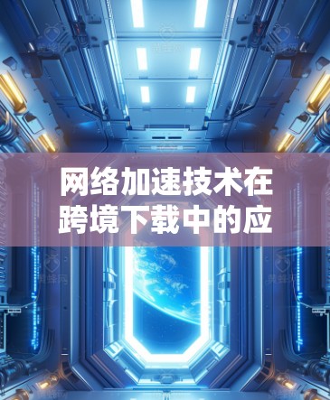 网络加速技术在跨境下载中的应用