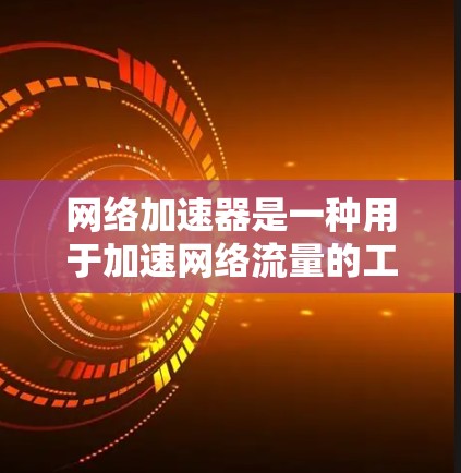网络加速器是一种用于加速网络流量的工具，用户可以通过输入IP地址发送请求到目标服务器，从而优化网络性能。以下是对网络加速器的详细介绍