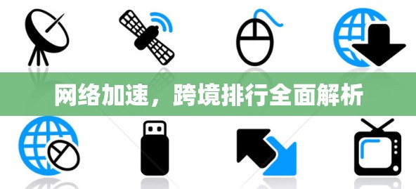 网络加速，跨境排行全面解析