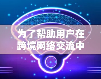 为了帮助用户在跨境网络交流中高效便捷，以下是一些推荐的网络加速服务，涵盖国内和国外的使用场景，结合速度、安全性和易用性进行推荐